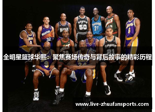 全明星篮球华熙：聚焦赛场传奇与背后故事的精彩历程