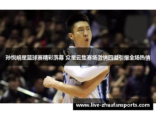 孙悦明星篮球赛精彩落幕 众星云集赛场激情四溢引爆全场热情