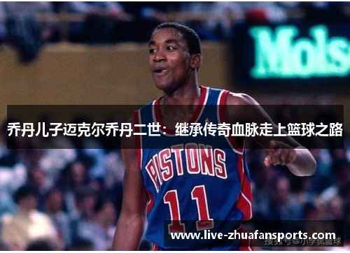 乔丹儿子迈克尔乔丹二世：继承传奇血脉走上篮球之路