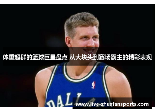 体重超群的篮球巨星盘点 从大块头到赛场霸主的精彩表现