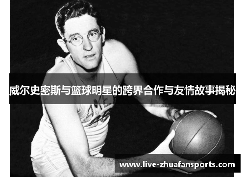 威尔史密斯与篮球明星的跨界合作与友情故事揭秘