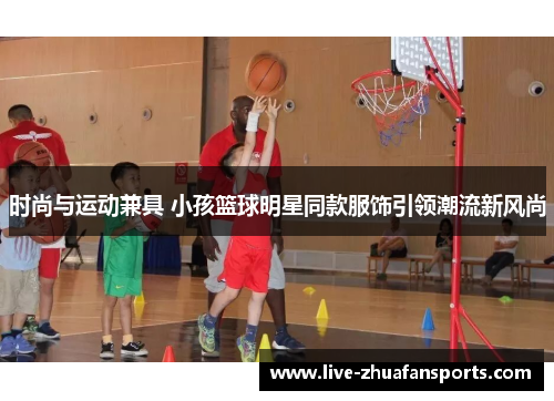 时尚与运动兼具 小孩篮球明星同款服饰引领潮流新风尚