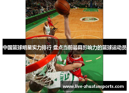 中国篮球明星实力排行 盘点当前最具影响力的篮球运动员