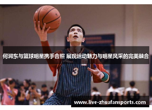 何润东与篮球明星携手合照 展现运动魅力与明星风采的完美融合