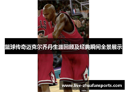 篮球传奇迈克尔乔丹生涯回顾及经典瞬间全景展示