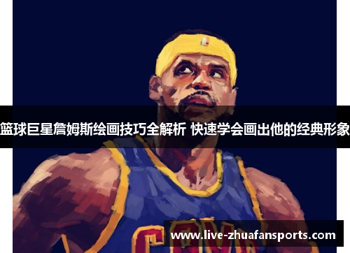 篮球巨星詹姆斯绘画技巧全解析 快速学会画出他的经典形象