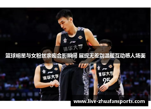 篮球明星与女粉丝亲密合影瞬间 展现无差别温暖互动感人场面