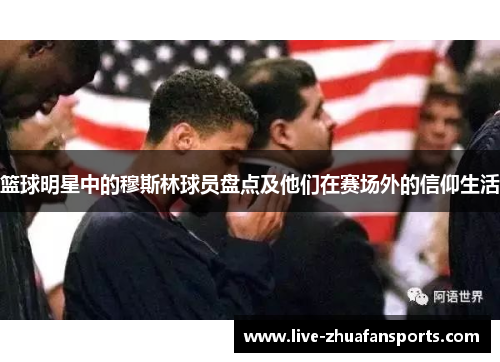 篮球明星中的穆斯林球员盘点及他们在赛场外的信仰生活