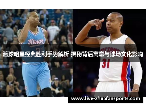 篮球明星经典胜利手势解析 揭秘背后寓意与球场文化影响