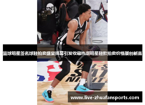 篮球明星签名球鞋拍卖盛宴揭幕引发收藏热潮明星鞋款拍卖价格屡创新高