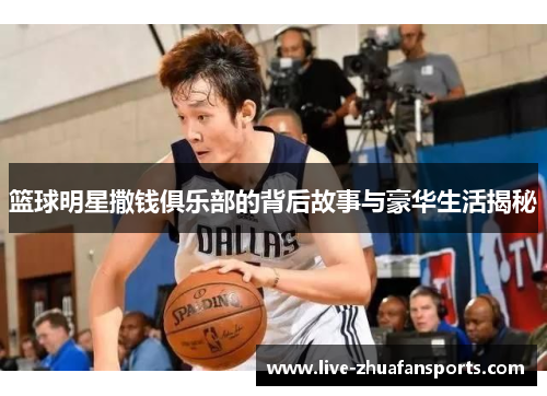 篮球明星撒钱俱乐部的背后故事与豪华生活揭秘