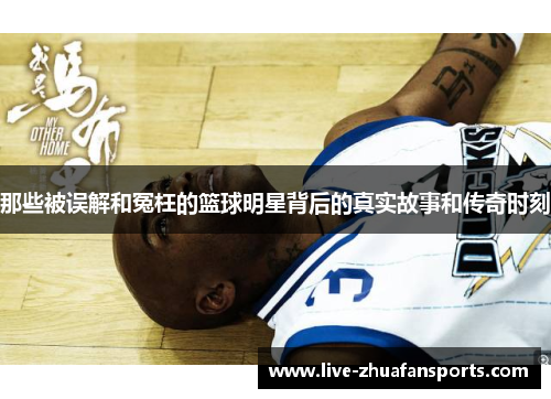 那些被误解和冤枉的篮球明星背后的真实故事和传奇时刻