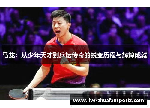 马龙：从少年天才到乒坛传奇的蜕变历程与辉煌成就
