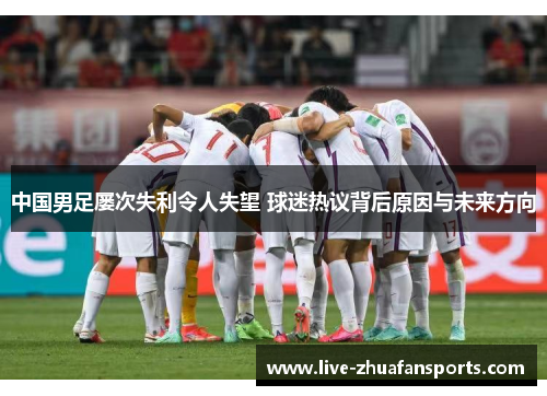 中国男足屡次失利令人失望 球迷热议背后原因与未来方向