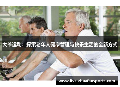 大爷运动：探索老年人健康管理与快乐生活的全新方式