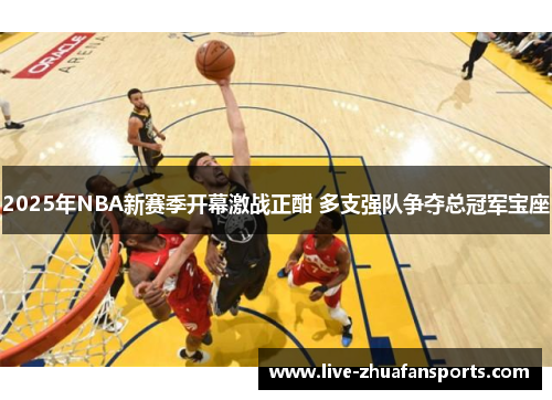 2025年NBA新赛季开幕激战正酣 多支强队争夺总冠军宝座